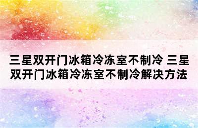 三星双开门冰箱冷冻室不制冷 三星双开门冰箱冷冻室不制冷解决方法